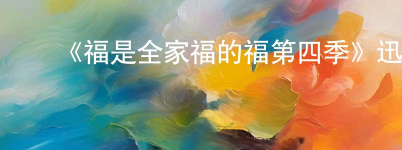 ﻿朝凤的网络影视资源,﻿《福是全家福的福第四季》迅雷下载/在线观看-动漫卡通-美剧天堂